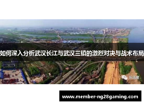如何深入分析武汉长江与武汉三镇的激烈对决与战术布局