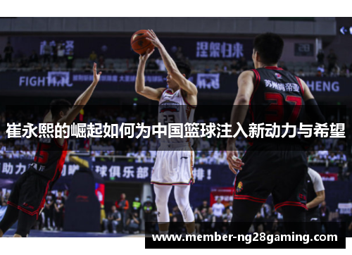 崔永熙的崛起如何为中国篮球注入新动力与希望