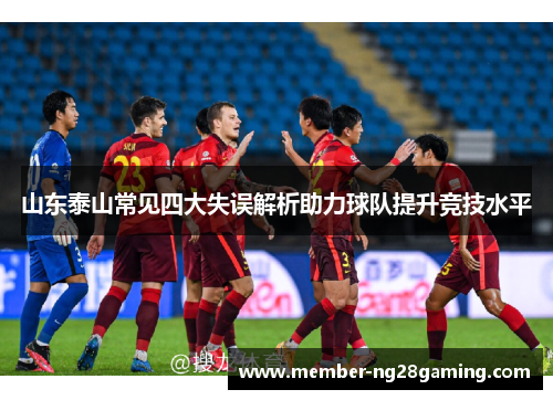 山东泰山常见四大失误解析助力球队提升竞技水平