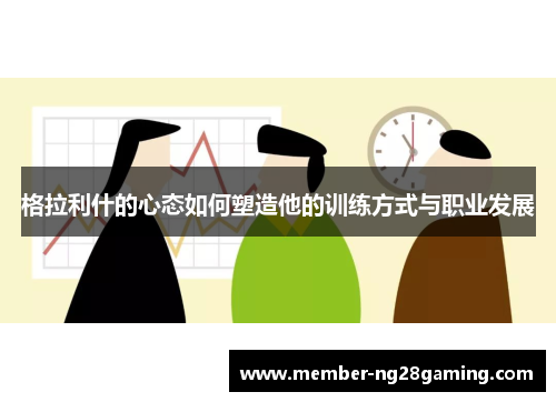 格拉利什的心态如何塑造他的训练方式与职业发展