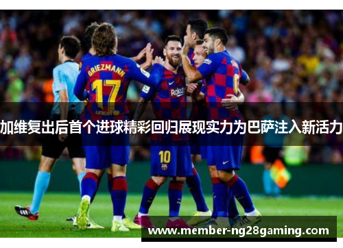加维复出后首个进球精彩回归展现实力为巴萨注入新活力