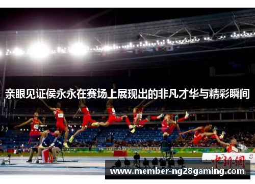 亲眼见证侯永永在赛场上展现出的非凡才华与精彩瞬间