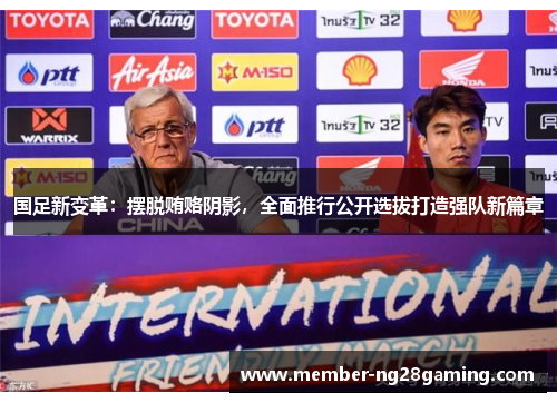 国足新变革：摆脱贿赂阴影，全面推行公开选拔打造强队新篇章