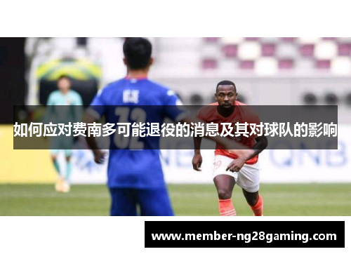 如何应对费南多可能退役的消息及其对球队的影响