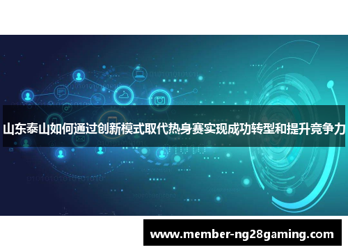山东泰山如何通过创新模式取代热身赛实现成功转型和提升竞争力