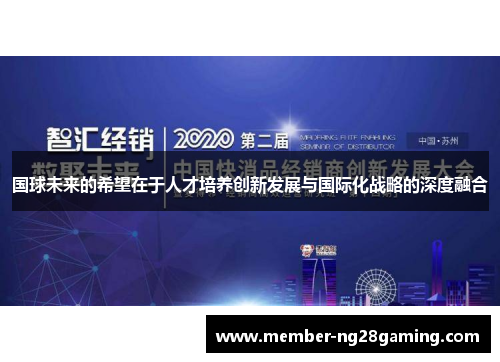 国球未来的希望在于人才培养创新发展与国际化战略的深度融合