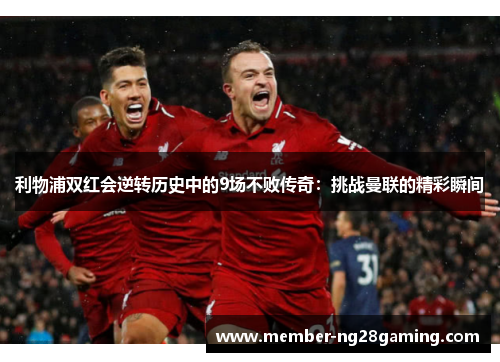 利物浦双红会逆转历史中的9场不败传奇：挑战曼联的精彩瞬间