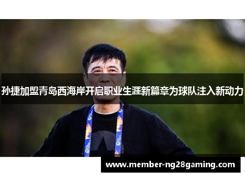 孙捷加盟青岛西海岸开启职业生涯新篇章为球队注入新动力