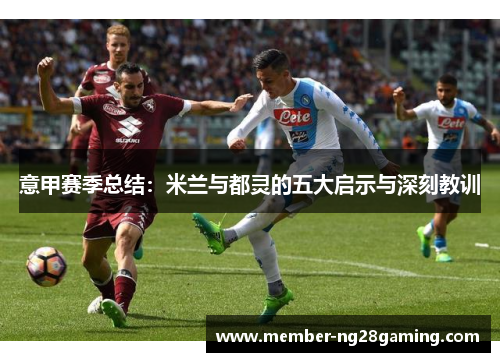 意甲赛季总结：米兰与都灵的五大启示与深刻教训