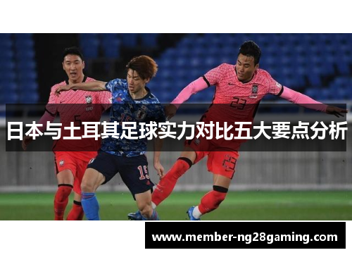 日本与土耳其足球实力对比五大要点分析