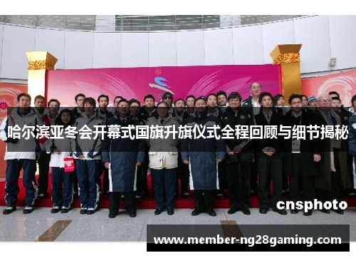 哈尔滨亚冬会开幕式国旗升旗仪式全程回顾与细节揭秘