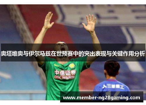 奥塔维奥与伊尔马兹在世预赛中的突出表现与关键作用分析