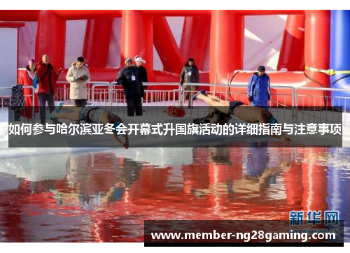 如何参与哈尔滨亚冬会开幕式升国旗活动的详细指南与注意事项