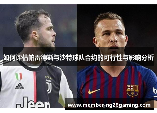 如何评估帕雷德斯与沙特球队合约的可行性与影响分析