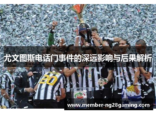 尤文图斯电话门事件的深远影响与后果解析
