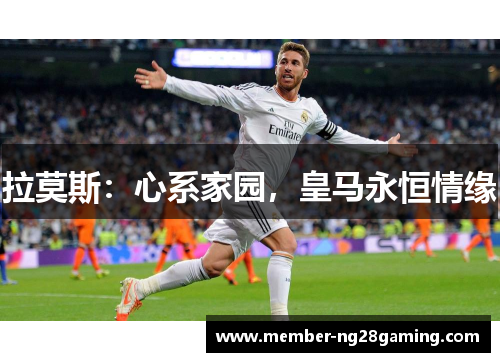 拉莫斯：心系家园，皇马永恒情缘