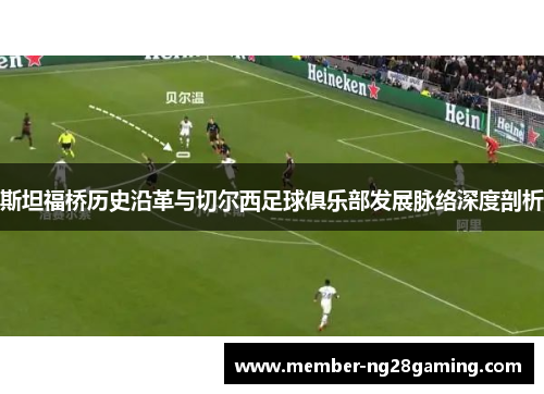 斯坦福桥历史沿革与切尔西足球俱乐部发展脉络深度剖析