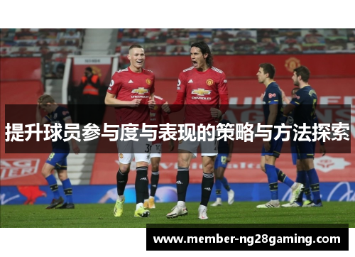提升球员参与度与表现的策略与方法探索