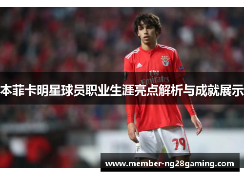 本菲卡明星球员职业生涯亮点解析与成就展示
