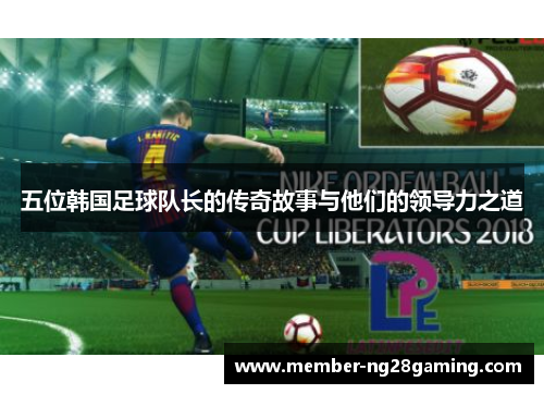 五位韩国足球队长的传奇故事与他们的领导力之道
