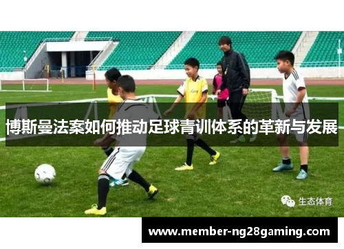 博斯曼法案如何推动足球青训体系的革新与发展