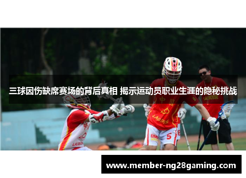 三球因伤缺席赛场的背后真相 揭示运动员职业生涯的隐秘挑战