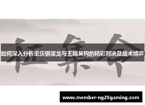 如何深入分析重庆铜梁龙与无锡吴钩的精彩对决及战术博弈