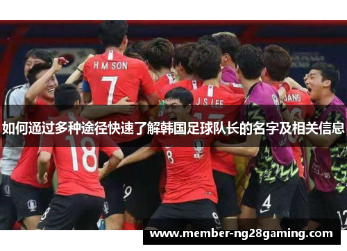 如何通过多种途径快速了解韩国足球队长的名字及相关信息