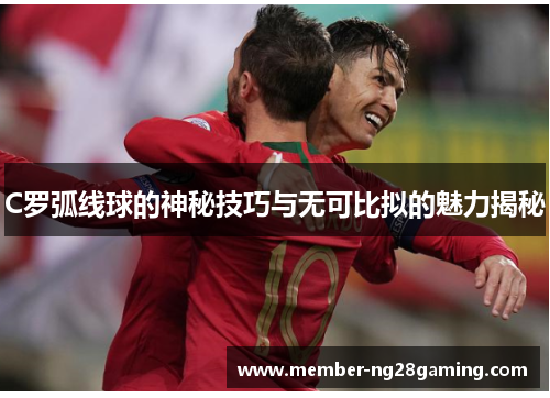C罗弧线球的神秘技巧与无可比拟的魅力揭秘