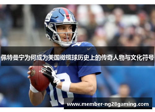 佩特曼宁为何成为美国橄榄球历史上的传奇人物与文化符号