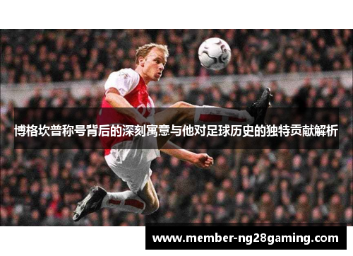 博格坎普称号背后的深刻寓意与他对足球历史的独特贡献解析