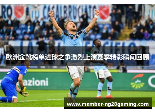 欧洲金靴榜单进球之争激烈上演赛季精彩瞬间回顾
