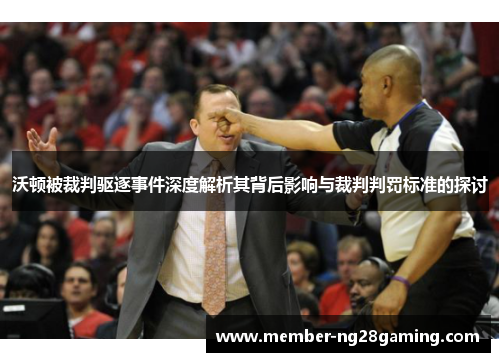 沃顿被裁判驱逐事件深度解析其背后影响与裁判判罚标准的探讨