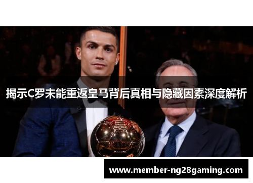揭示C罗未能重返皇马背后真相与隐藏因素深度解析