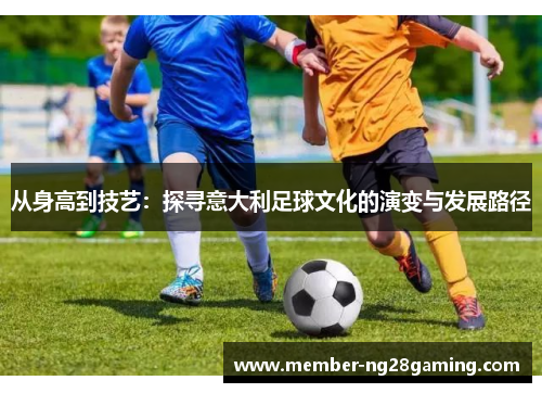 从身高到技艺：探寻意大利足球文化的演变与发展路径