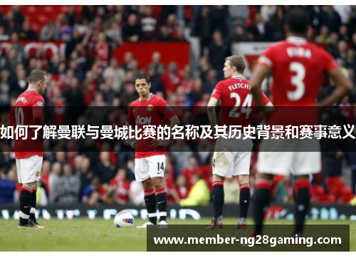 如何了解曼联与曼城比赛的名称及其历史背景和赛事意义
