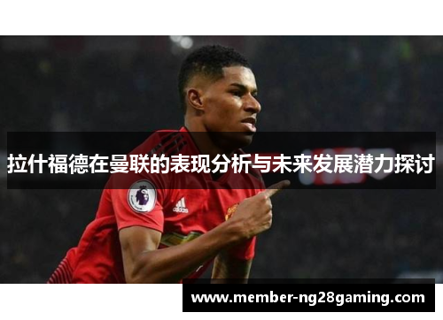 拉什福德在曼联的表现分析与未来发展潜力探讨