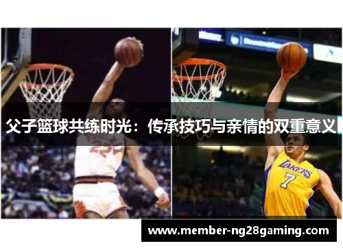 父子篮球共练时光：传承技巧与亲情的双重意义