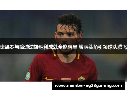 班凯罗与哈迪逆转胜利成就全能明星 崭露头角引领球队腾飞