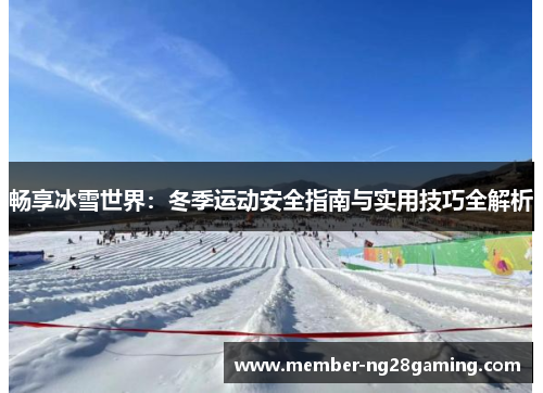 畅享冰雪世界：冬季运动安全指南与实用技巧全解析