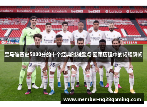 皇马破赛史5000分的十个经典时刻盘点 回顾历程中的闪耀瞬间