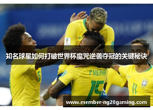 知名球星如何打破世界杯魔咒逆袭夺冠的关键秘诀