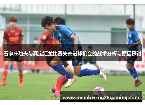 石家庄功夫与嘉定汇龙比赛失去进球机会的战术分析与原因探讨