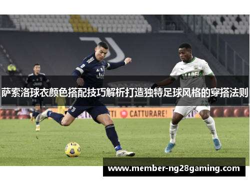 萨索洛球衣颜色搭配技巧解析打造独特足球风格的穿搭法则