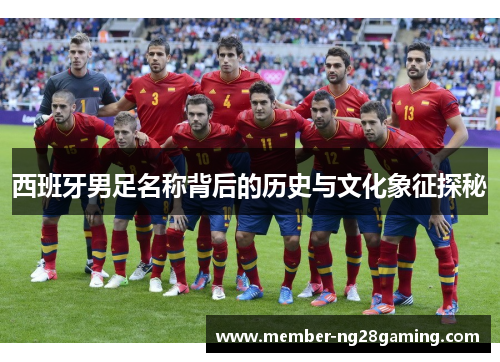 西班牙男足名称背后的历史与文化象征探秘