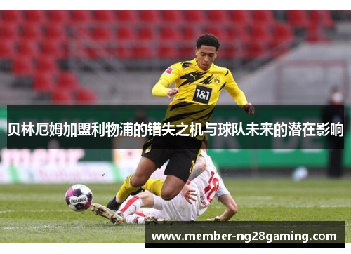 贝林厄姆加盟利物浦的错失之机与球队未来的潜在影响