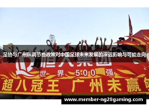 足协与广州队调节费政策对中国足球未来发展的深远影响与可能走向