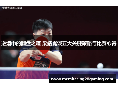 逆境中的翻盘之道 梁靖崑谈五大关键策略与比赛心得