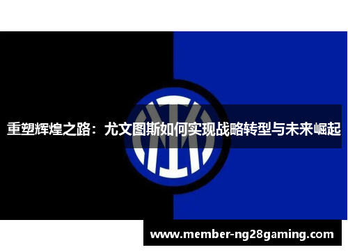 重塑辉煌之路：尤文图斯如何实现战略转型与未来崛起