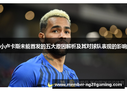 小卢卡斯未能首发的五大原因解析及其对球队表现的影响